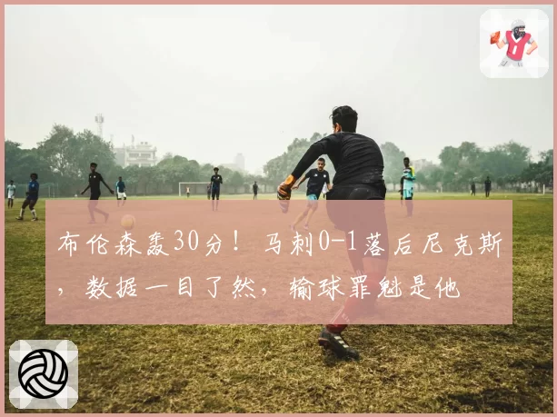布伦森轰30分！马刺0-1落后尼克斯，数据一目了然，输球罪魁是他