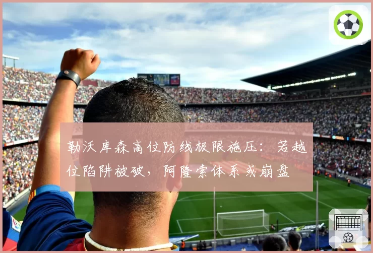勒沃库森高位防线极限施压：若越位陷阱被破，阿隆索体系或崩盘