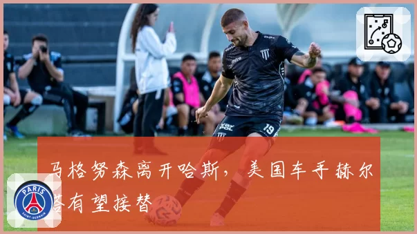 马格努森离开哈斯，美国车手赫尔塔有望接替