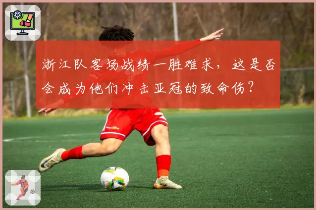 浙江队客场战绩一胜难求，这是否会成为他们冲击亚冠的致命伤？