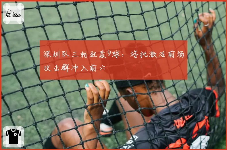 深圳队三轮狂轰9球，塔托激活前场攻击群冲入前六