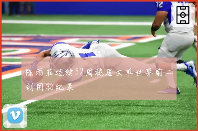 陈雨菲连续52周稳居女单世界前二创国羽纪录
