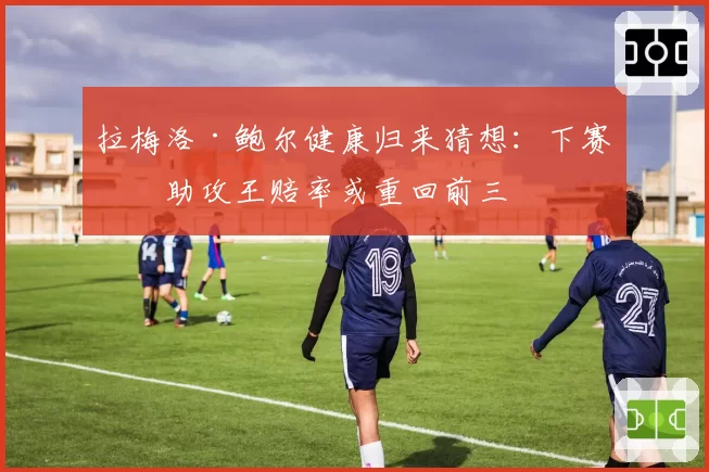 拉梅洛·鲍尔健康归来猜想:下赛季助攻王赔率或重回前三