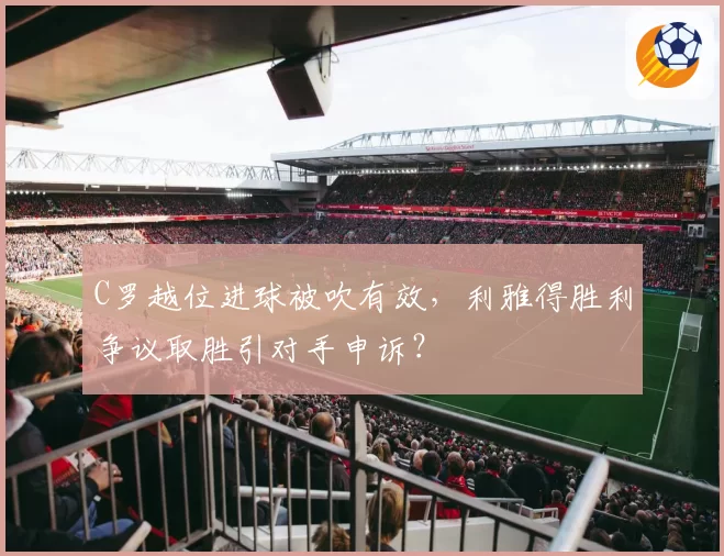 C罗越位进球被吹有效，利雅得胜利争议取胜引对手申诉？