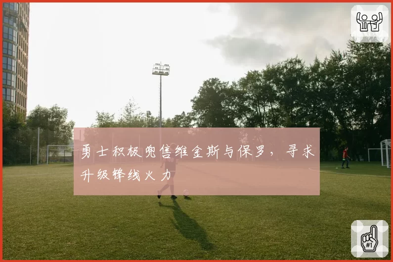 勇士积极兜售维金斯与保罗，寻求升级锋线火力