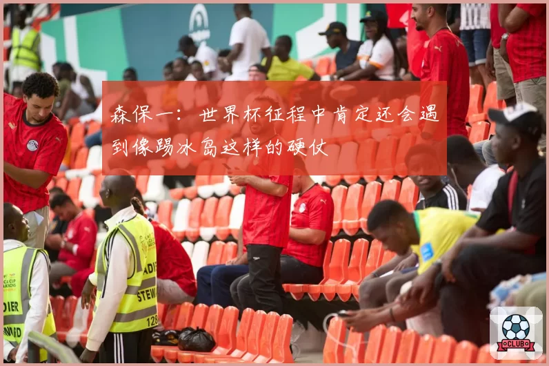 森保一：世界杯征程中肯定还会遇到像踢冰岛这样的硬仗