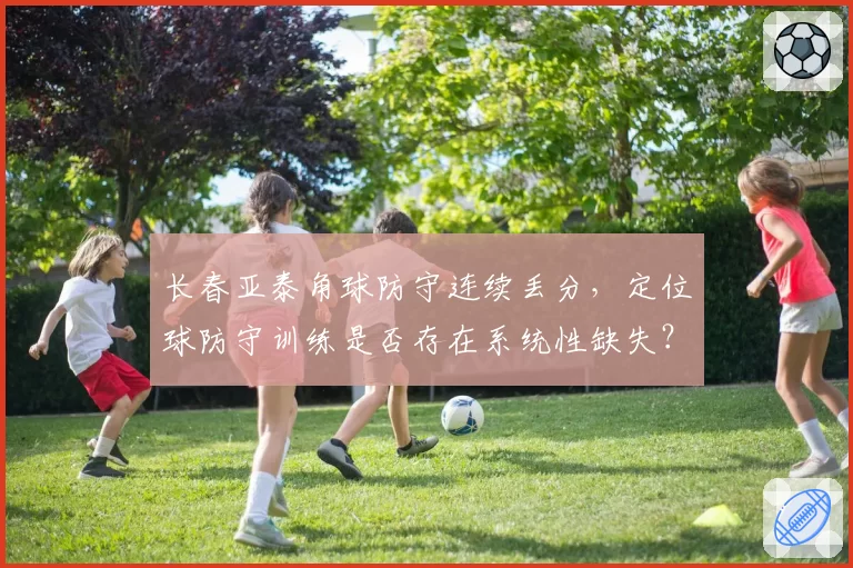 长春亚泰角球防守连续丢分，定位球防守训练是否存在系统性缺失？