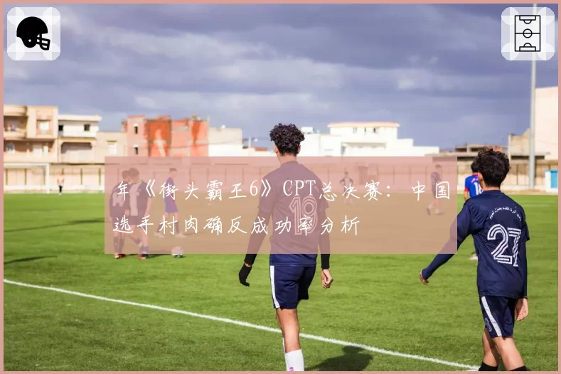 年《街头霸王6》CPT总决赛：中国选手村肉确反成功率分析