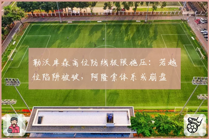 勒沃库森高位防线极限施压：若越位陷阱被破，阿隆索体系或崩盘