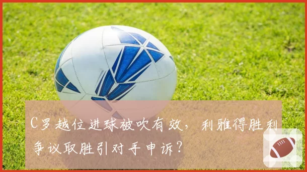 C罗越位进球被吹有效，利雅得胜利争议取胜引对手申诉？