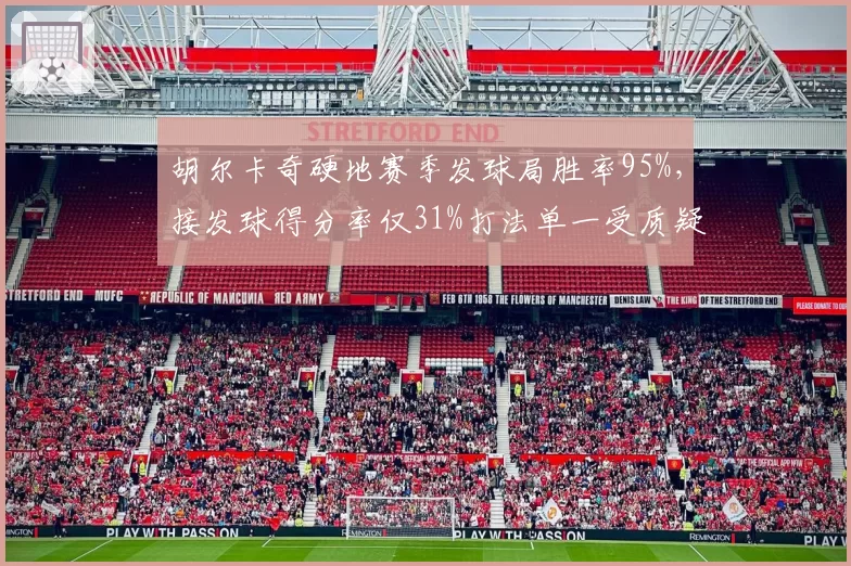 胡尔卡奇硬地赛季发球局胜率95%,接发球得分率仅31%打法单一受质疑