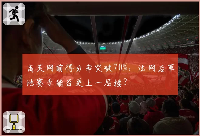 高芙网前得分率突破70%，法网后草地赛季能否更上一层楼？